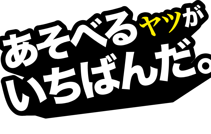 あそべるヤツがいちばんだ。